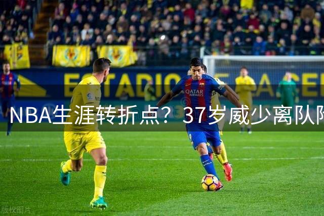 NBA生涯转折点？37岁威少离队陷入自由市场困境